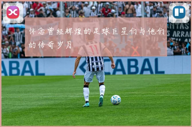 怀念曾经辉煌的足球巨星们与他们的传奇岁月