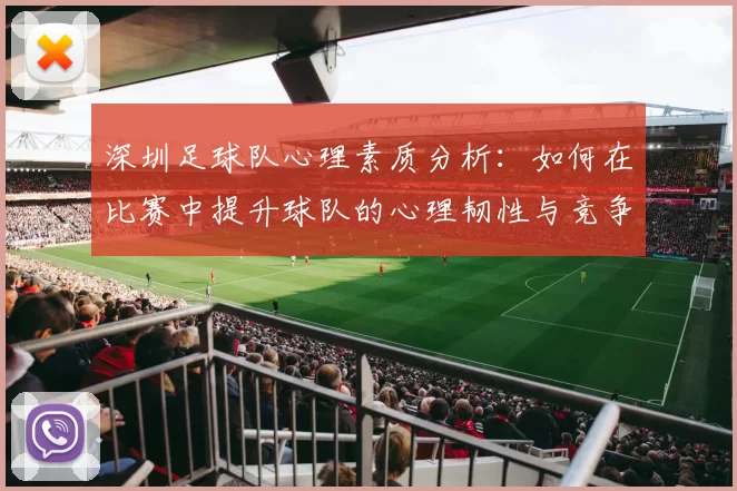 深圳足球队心理素质分析：如何在比赛中提升球队的心理韧性与竞争力