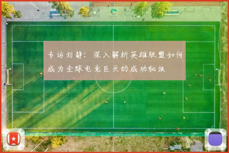 专访刘静：深入解析英雄联盟如何成为全球电竞巨头的成功秘诀
