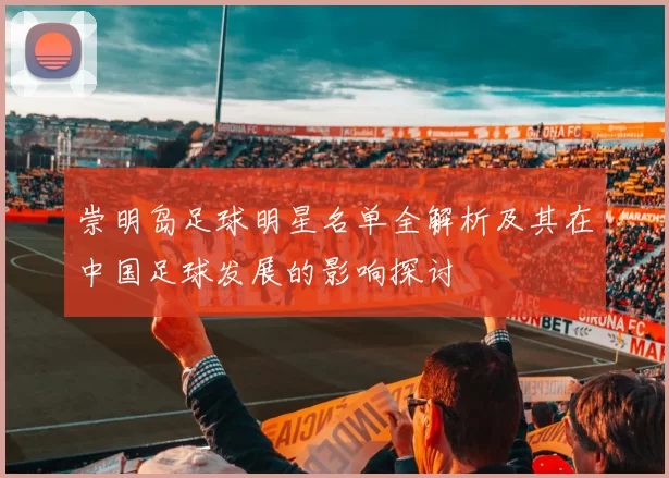 崇明岛足球明星名单全解析及其在中国足球发展的影响探讨