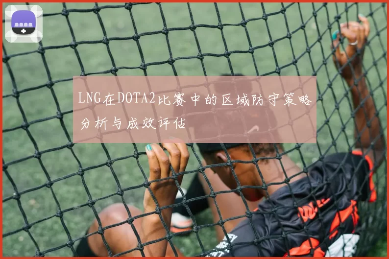 LNG在DOTA2比赛中的区域防守策略分析与成效评估