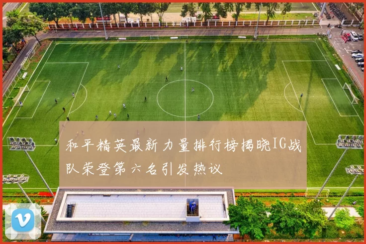 和平精英最新力量排行榜揭晓IG战队荣登第六名引发热议