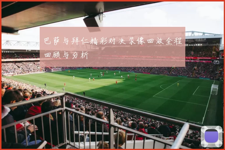 巴萨与拜仁精彩对决录像回放全程回顾与分析