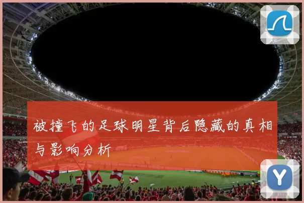 被撞飞的足球明星背后隐藏的真相与影响分析