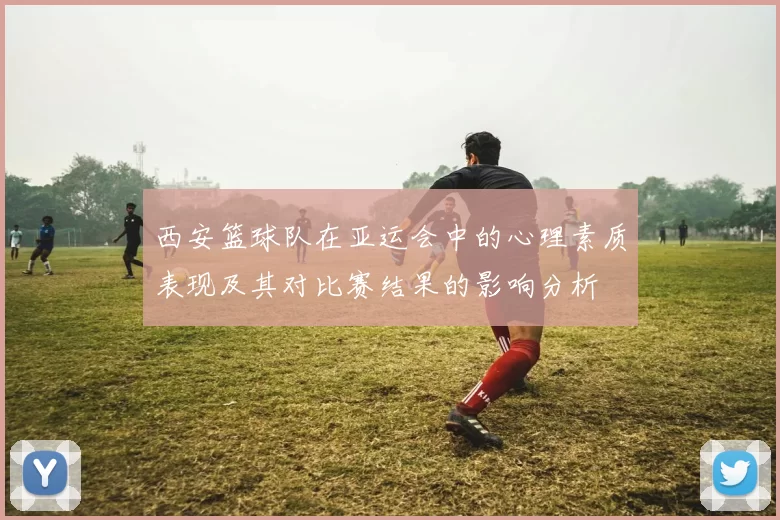 西安篮球队在亚运会中的心理素质表现及其对比赛结果的影响分析