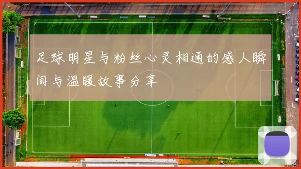 足球明星与粉丝心灵相通的感人瞬间与温暖故事分享